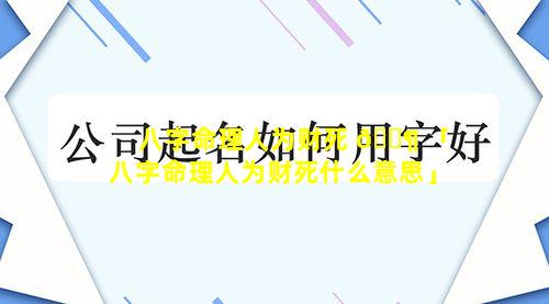 八字命理人为财死 🐶 「八字命理人为财死什么意思」